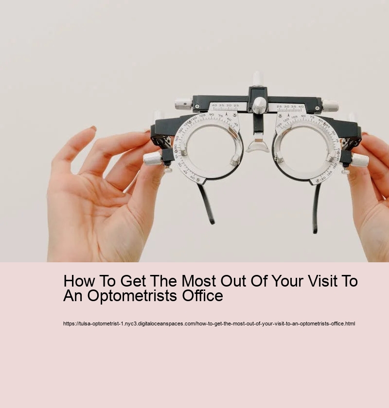 How To Get The Most Out Of Your Visit To An Optometrists Office   