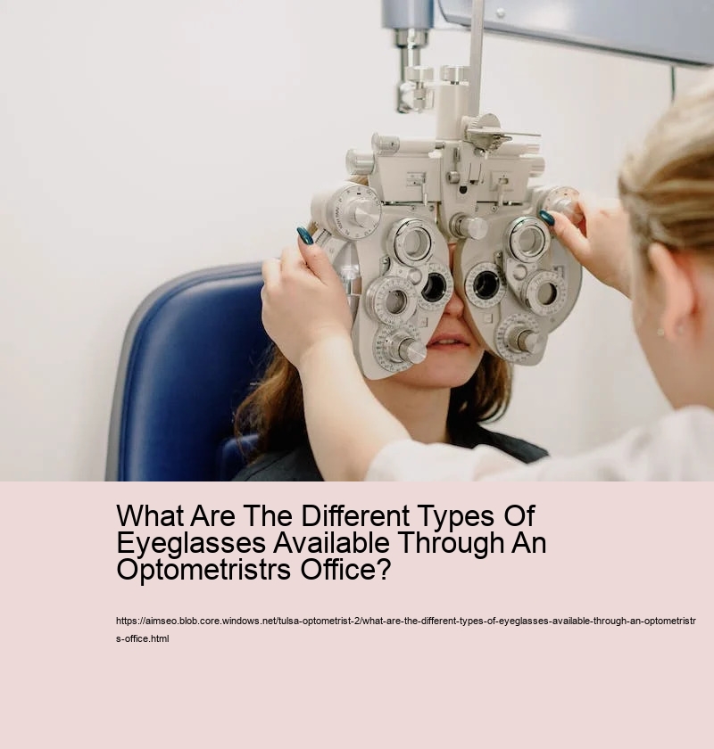 What Are The Different Types Of Eyeglasses Available Through An Optometristrs Office? 